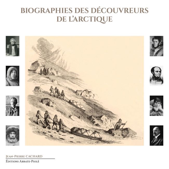 Biographies des Découvreurs de l'Arctique, Jean-Pierre Cachard, Editions Abbate-Piolé, 2022